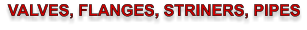 VALVES, FLANGES, STRINERS, PIPES